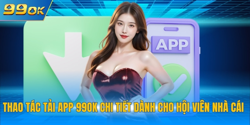 Tải App 99OK 2 Thao tác tải app 99OK chi tiết dành cho hội viên nhà cái