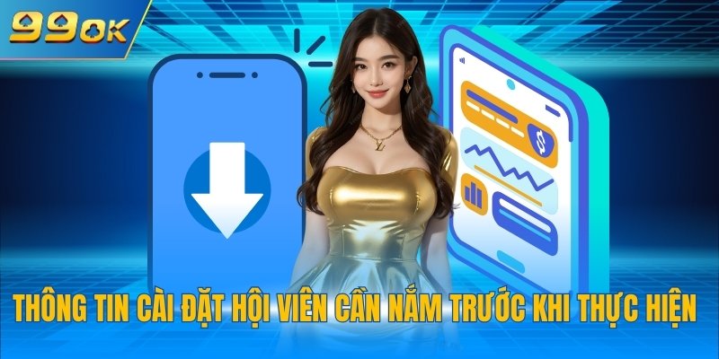 Tải App 99OK 1 Thông tin cài đặt hội viên cần nắm trước khi thực hiện