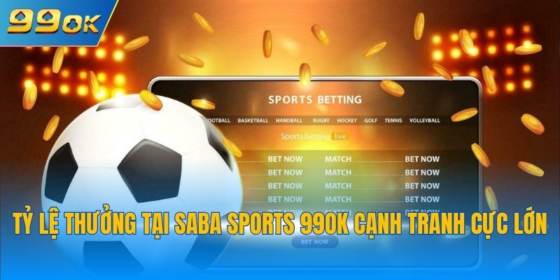Saba Sports 99OK: Thỏa Mãn Đam Mê, Thu Thưởng Khủng 3 Tỷ lệ thưởng tại Saba Sports 99OK cạnh tranh cực lớn